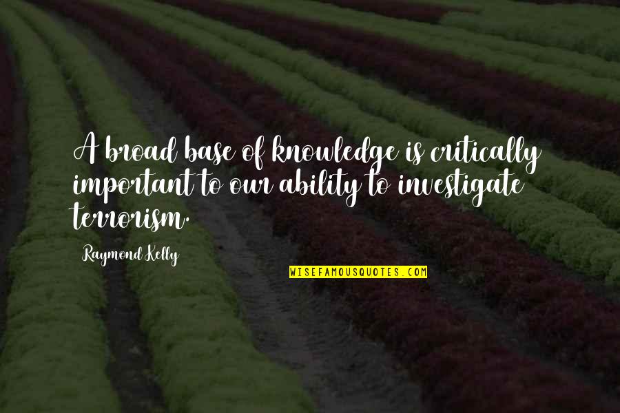 Terrorism Of Quotes By Raymond Kelly: A broad base of knowledge is critically important Terrorism Of Quotes By Raymond Kelly: A broad base of knowledge is critically important