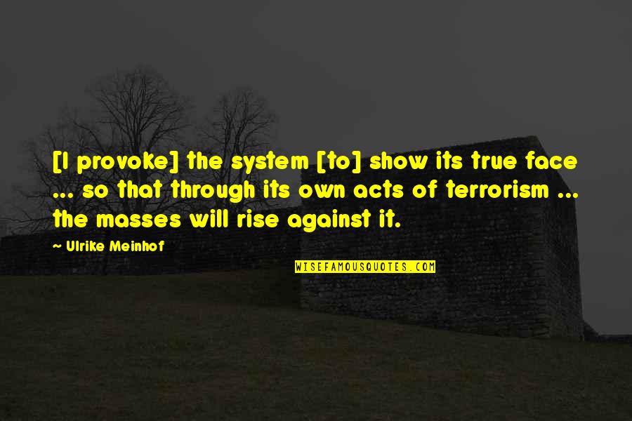 Terrorism Of Quotes By Ulrike Meinhof: [I provoke] the system [to] show its true