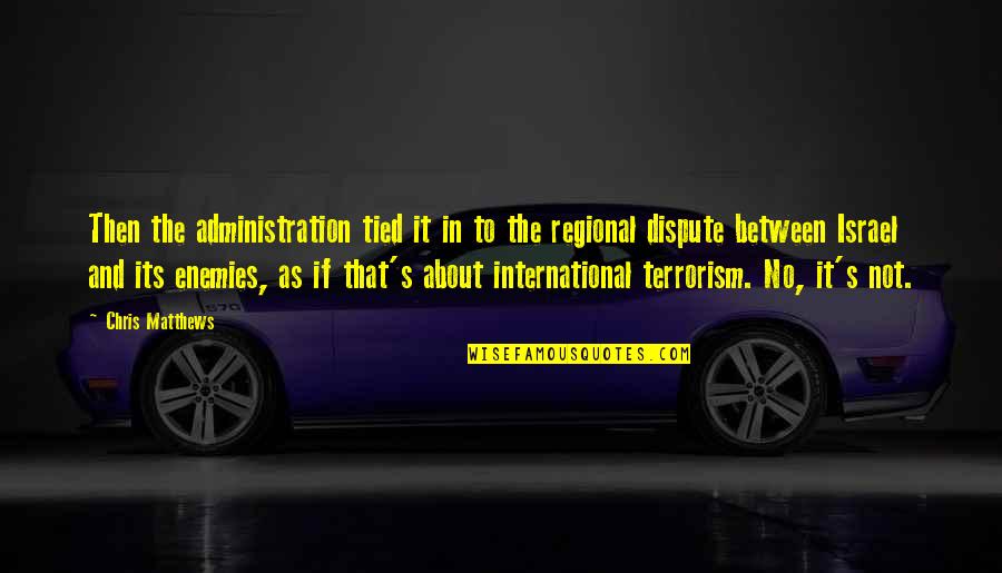 Terrorism's Quotes By Chris Matthews: Then the administration tied it in to the Terrorism's Quotes By Chris Matthews: Then the administration tied it in to the