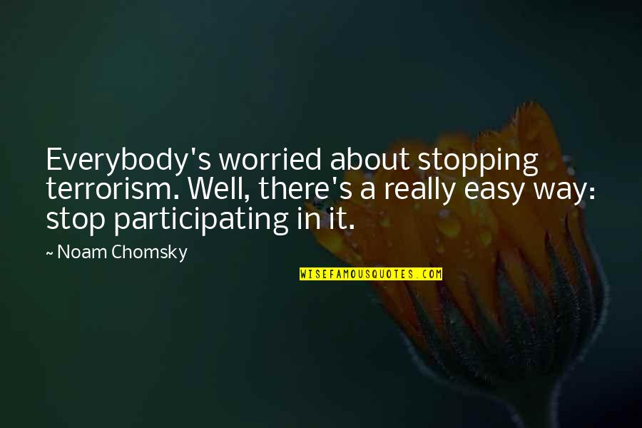 Terrorism's Quotes By Noam Chomsky: Everybody's worried about stopping terrorism. Well, there's a