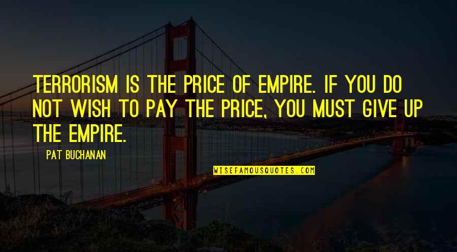 Terrorism's Quotes By Pat Buchanan: Terrorism is the price of empire. If you
