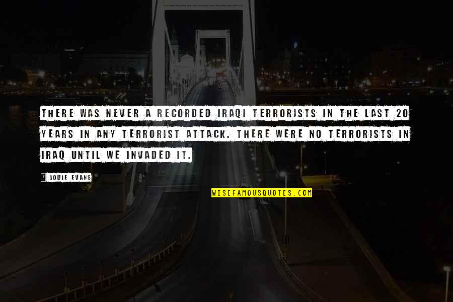 Terrorist Attack Quotes By Jodie Evans: There was never a recorded Iraqi terrorists in
