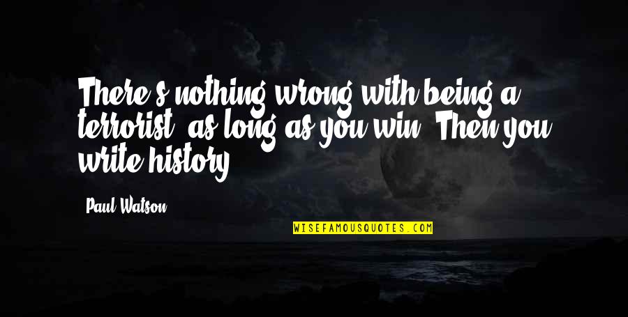 Terrorist Quotes By Paul Watson: There's nothing wrong with being a terrorist, as Terrorist Quotes By Paul Watson: There's nothing wrong with being a terrorist, as