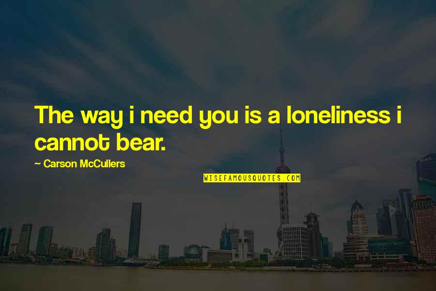 Terroristic Threat Quotes By Carson McCullers: The way i need you is a loneliness