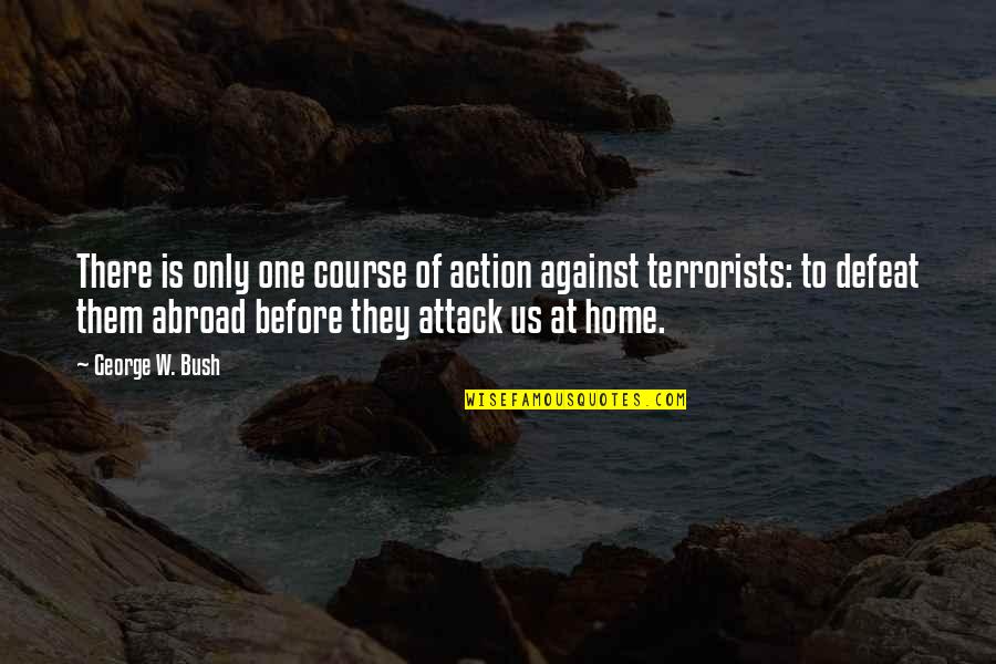 Terrorists Attack Quotes By George W. Bush: There is only one course of action against