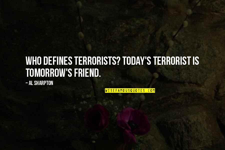 Terrorists Quotes By Al Sharpton: Who defines terrorists? Today's terrorist is tomorrow's friend.