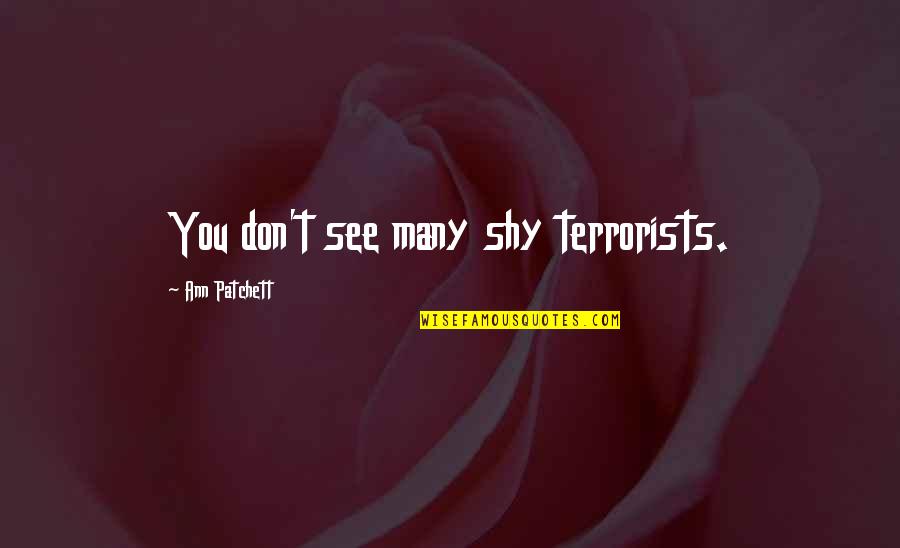 Terrorists Quotes By Ann Patchett: You don't see many shy terrorists.