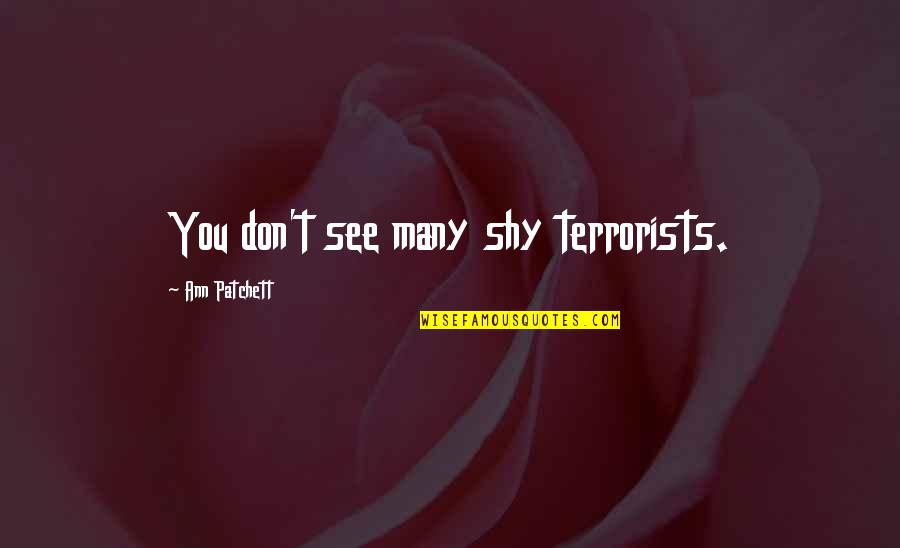 Terrorists Quotes By Ann Patchett: You don't see many shy terrorists. Terrorists Quotes By Ann Patchett: You don't see many shy terrorists.
