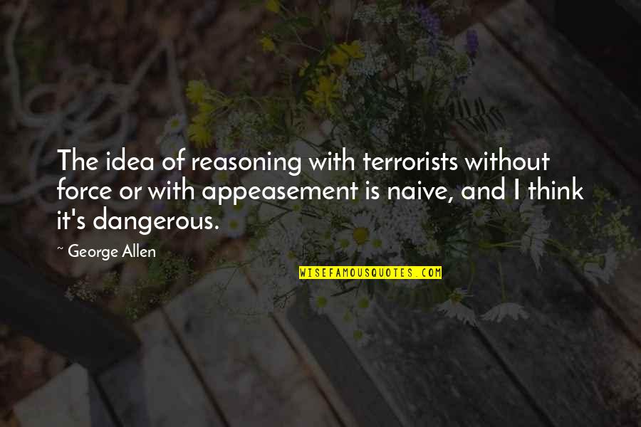 Terrorists Quotes By George Allen: The idea of reasoning with terrorists without force Terrorists Quotes By George Allen: The idea of reasoning with terrorists without force