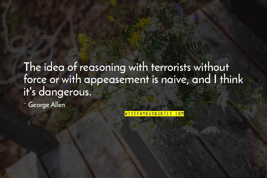 Terrorists Quotes By George Allen: The idea of reasoning with terrorists without force