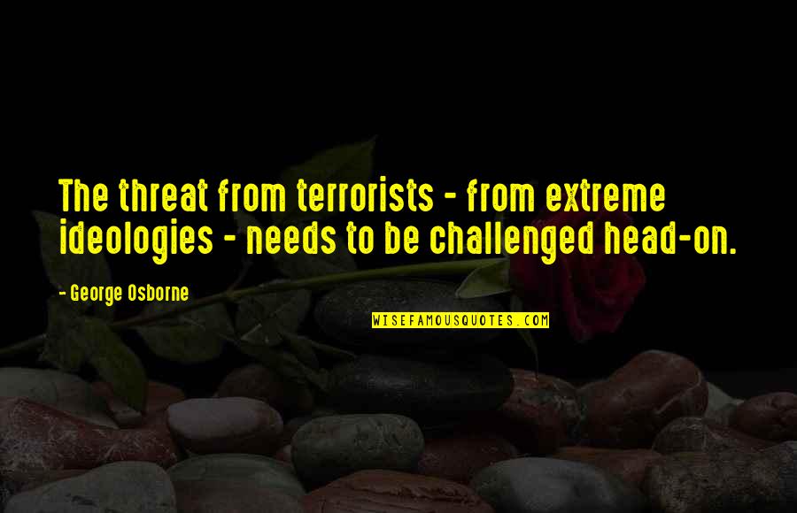 Terrorists Quotes By George Osborne: The threat from terrorists - from extreme ideologies