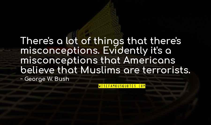 Terrorists Quotes By George W. Bush: There's a lot of things that there's misconceptions.