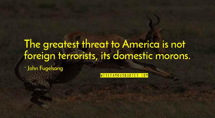 Terrorists Quotes By John Fugelsang: The greatest threat to America is not foreign