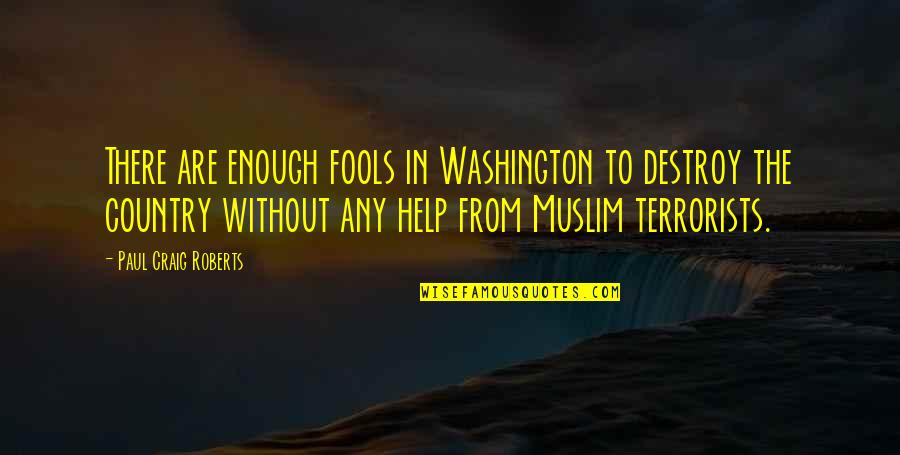 Terrorists Quotes By Paul Craig Roberts: There are enough fools in Washington to destroy