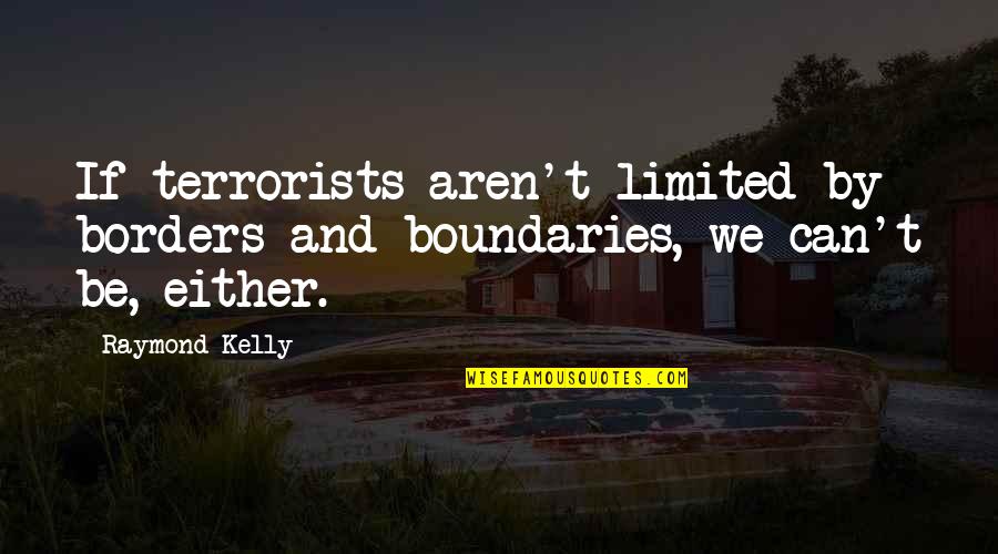 Terrorists Quotes By Raymond Kelly: If terrorists aren't limited by borders and boundaries,