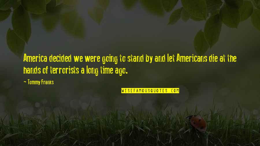 Terrorists Quotes By Tommy Franks: America decided we were going to stand by Terrorists Quotes By Tommy Franks: America decided we were going to stand by