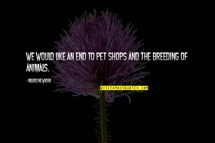 Terrorizations Quotes By Ingrid Newkirk: We would like an end to pet shops Terrorizations Quotes By Ingrid Newkirk: We would like an end to pet shops