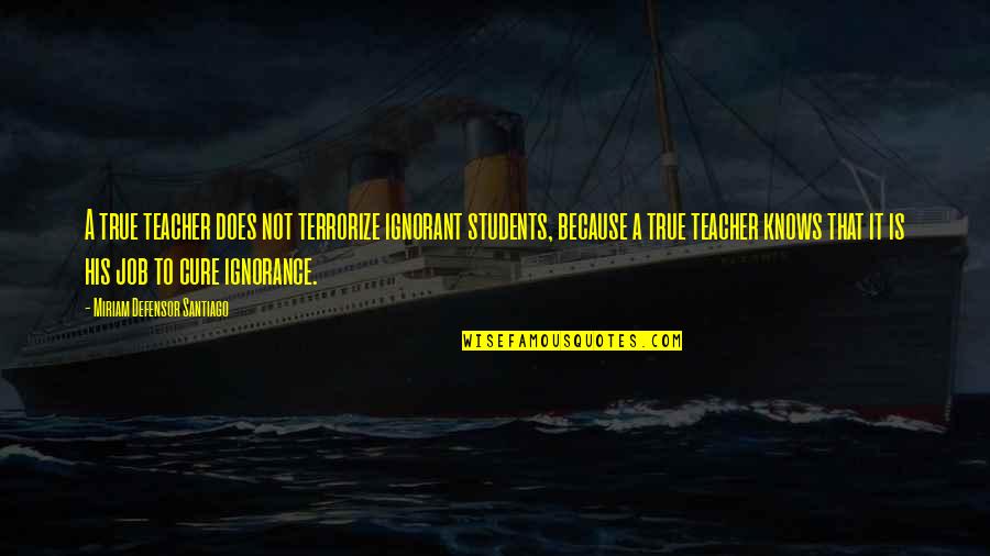 Terrorize Quotes By Miriam Defensor Santiago: A true teacher does not terrorize ignorant students,