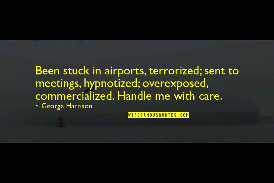 Terrorized Quotes By George Harrison: Been stuck in airports, terrorized; sent to meetings,