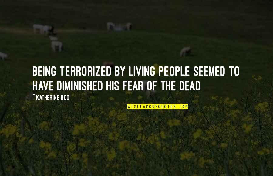 Terrorized Quotes By Katherine Boo: Being terrorized by living people seemed to have