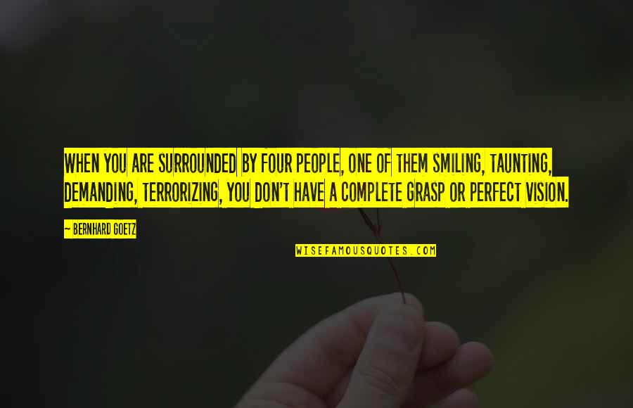 Terrorizing Quotes By Bernhard Goetz: When you are surrounded by four people, one