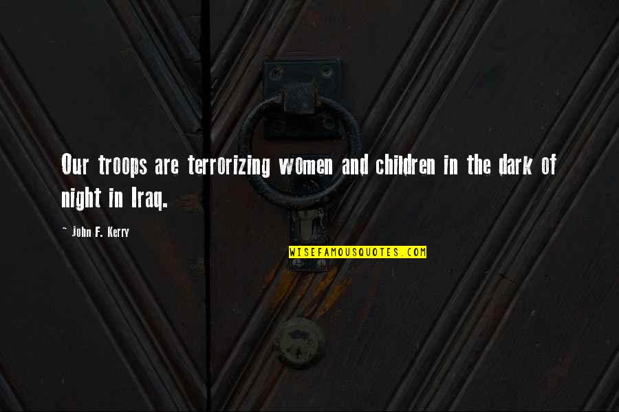 Terrorizing Quotes By John F. Kerry: Our troops are terrorizing women and children in