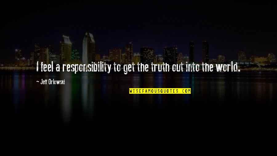 Terrorizzata Quotes By Jeff Orlowski: I feel a responsibility to get the truth Terrorizzata Quotes By Jeff Orlowski: I feel a responsibility to get the truth
