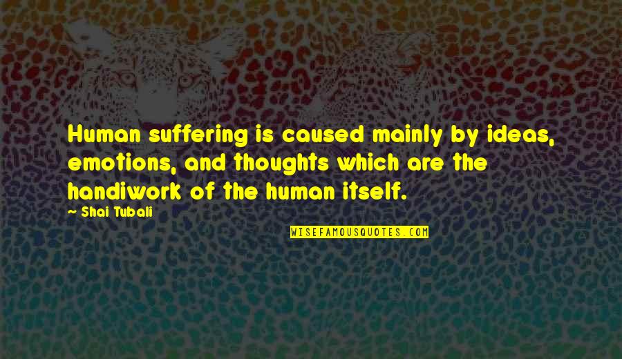 Terroso Povoa Quotes By Shai Tubali: Human suffering is caused mainly by ideas, emotions, Terroso Povoa Quotes By Shai Tubali: Human suffering is caused mainly by ideas, emotions,