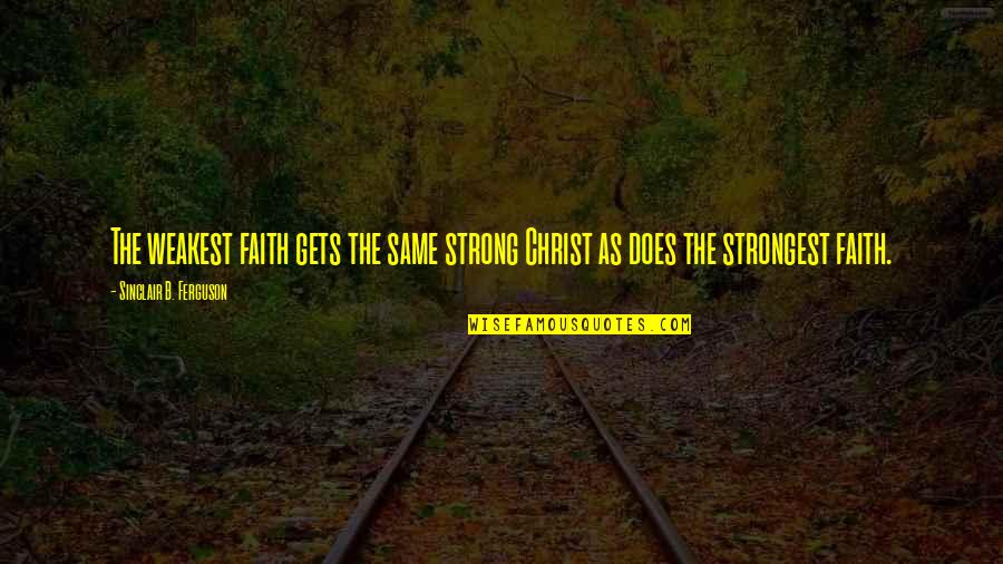 Terrrible Quotes By Sinclair B. Ferguson: The weakest faith gets the same strong Christ
