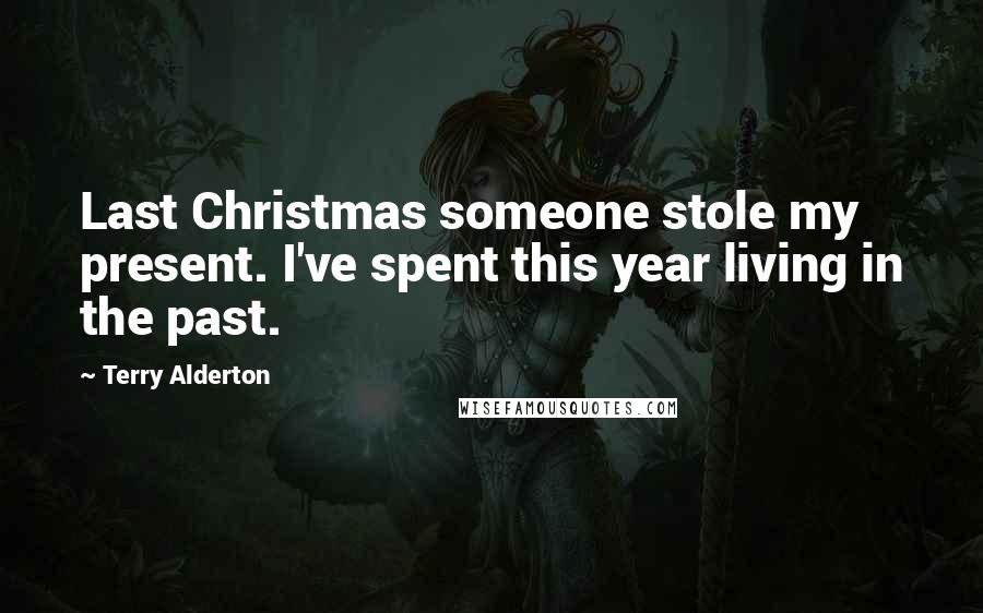 Terry Alderton quotes: Last Christmas someone stole my present. I've spent this year living in the past.