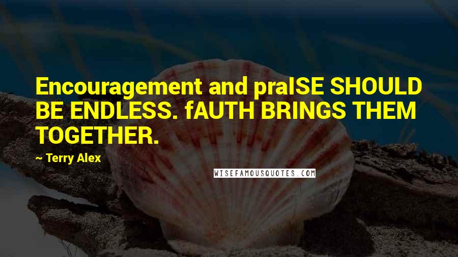 Terry Alex quotes: Encouragement and praISE SHOULD BE ENDLESS. fAUTH BRINGS THEM TOGETHER.