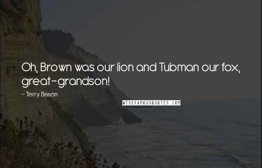 Terry Bisson quotes: Oh, Brown was our lion and Tubman our fox, great-grandson!