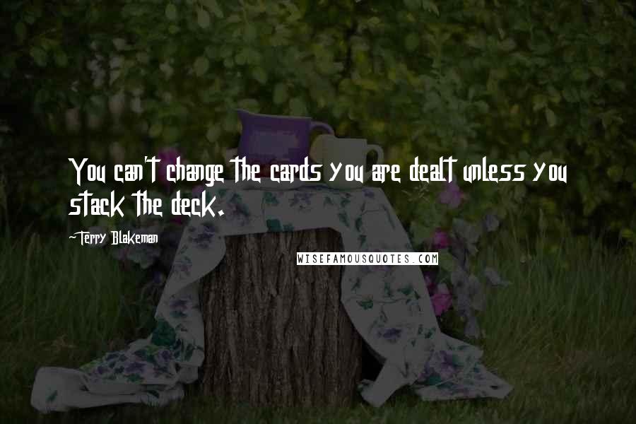 Terry Blakeman quotes: You can't change the cards you are dealt unless you stack the deck.