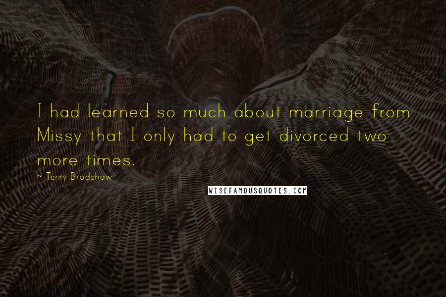 Terry Bradshaw quotes: I had learned so much about marriage from Missy that I only had to get divorced two more times.