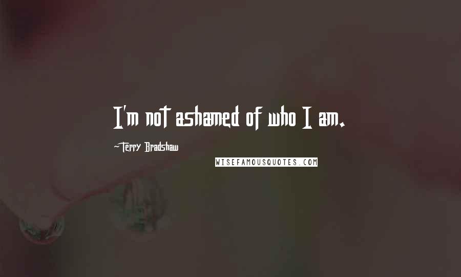 Terry Bradshaw quotes: I'm not ashamed of who I am.