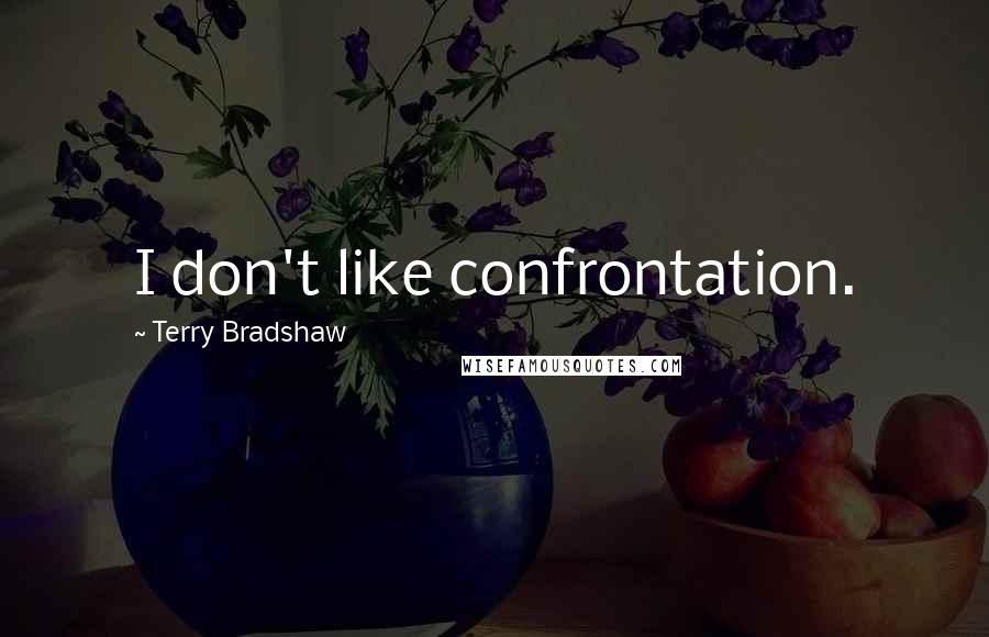 Terry Bradshaw quotes: I don't like confrontation.