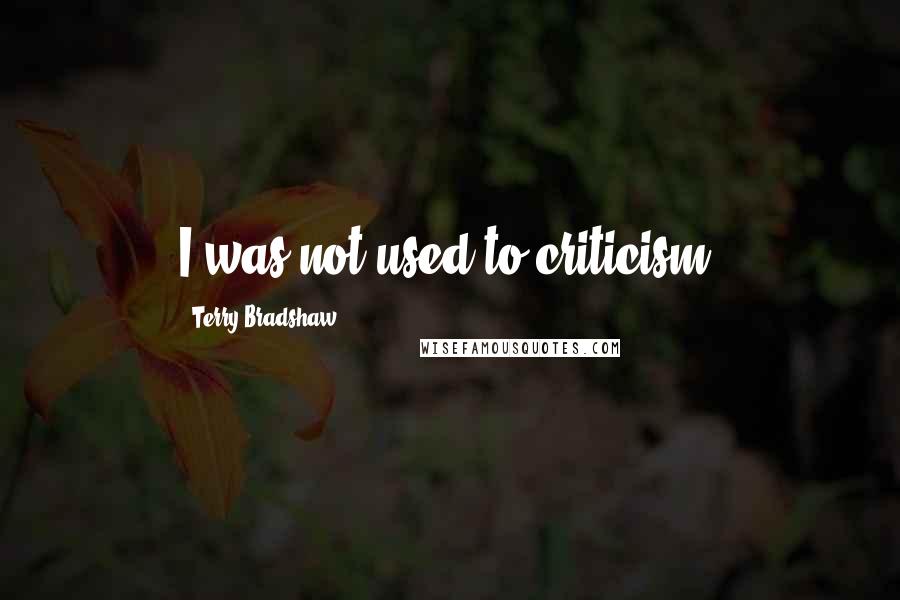 Terry Bradshaw quotes: I was not used to criticism.