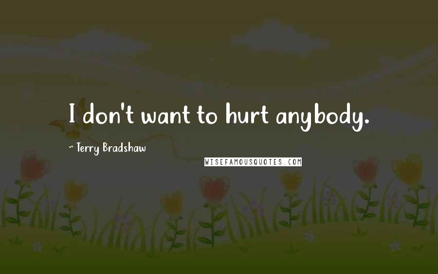 Terry Bradshaw quotes: I don't want to hurt anybody.