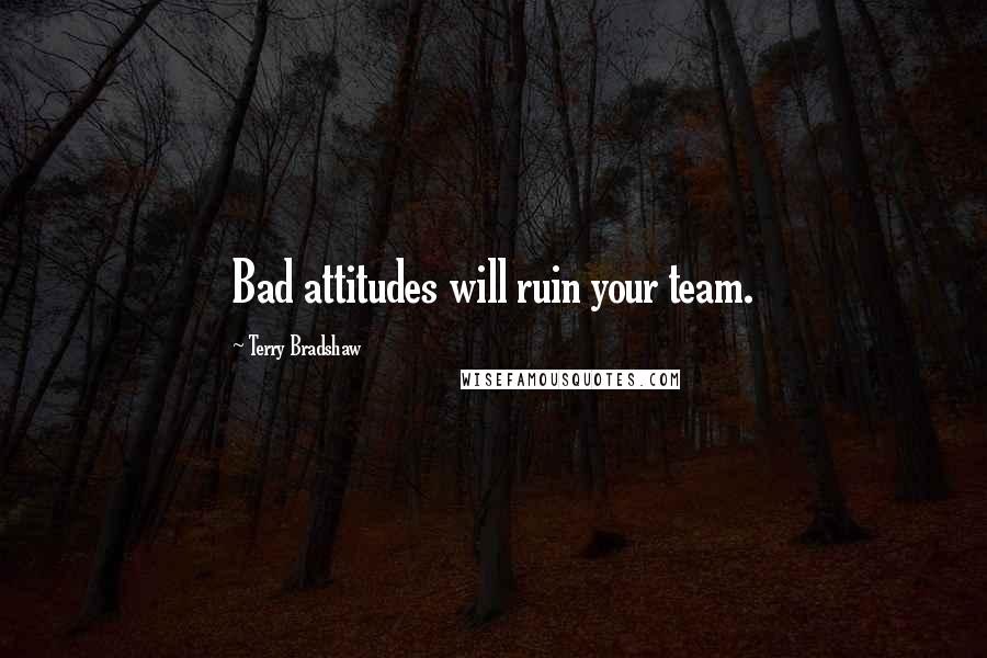 Terry Bradshaw quotes: Bad attitudes will ruin your team.