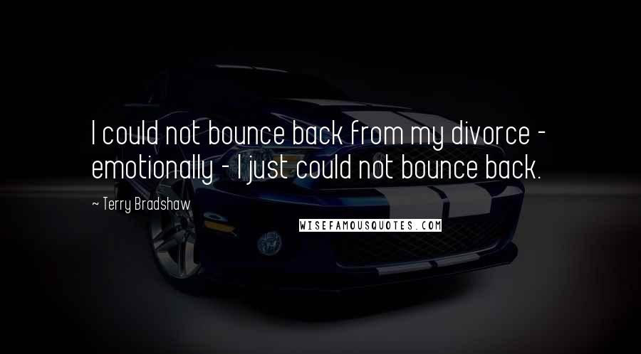 Terry Bradshaw quotes: I could not bounce back from my divorce - emotionally - I just could not bounce back.