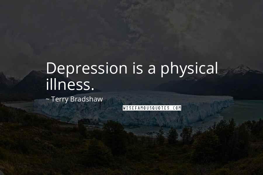 Terry Bradshaw quotes: Depression is a physical illness.