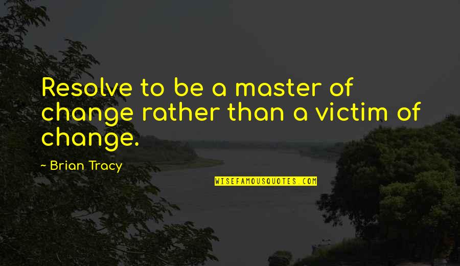 Terry Brands Quotes By Brian Tracy: Resolve to be a master of change rather