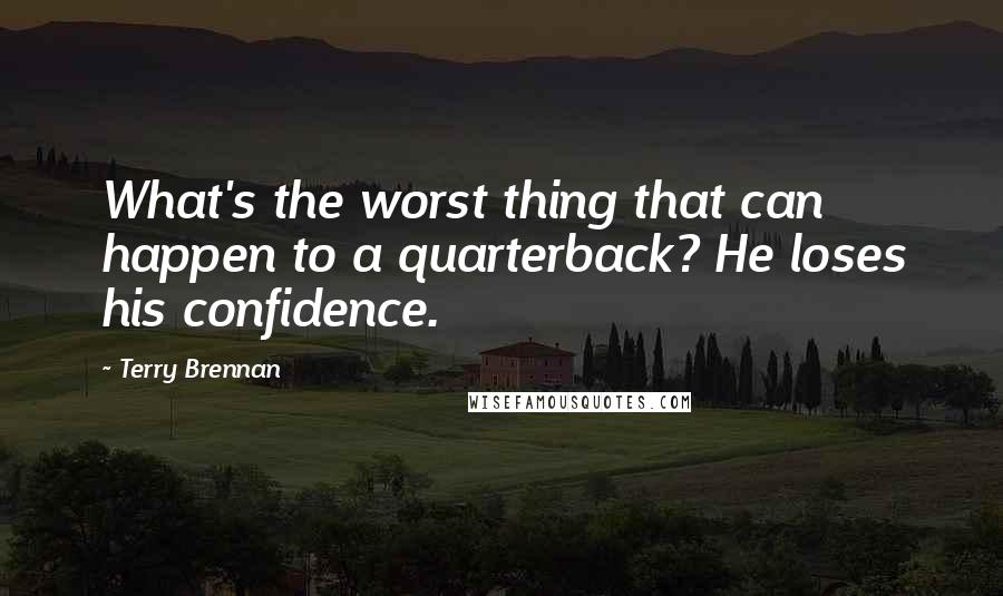 Terry Brennan quotes: What's the worst thing that can happen to a quarterback? He loses his confidence.