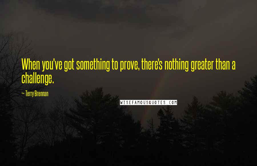 Terry Brennan quotes: When you've got something to prove, there's nothing greater than a challenge.