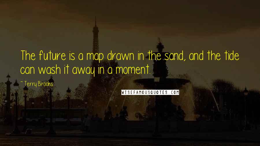 Terry Brooks quotes: The future is a map drawn in the sand, and the tide can wash it away in a moment. Terry Brooks quotes: The future is a map drawn in the sand, and the tide can wash it away in a moment.