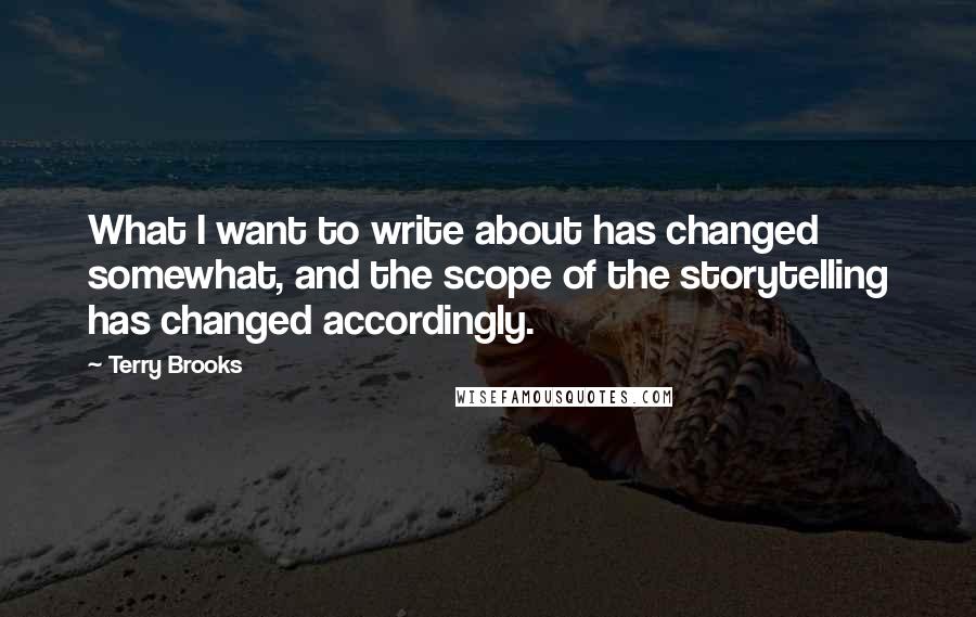 Terry Brooks quotes: What I want to write about has changed somewhat, and the scope of the storytelling has changed accordingly.