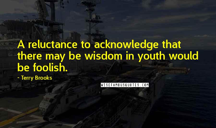 Terry Brooks quotes: A reluctance to acknowledge that there may be wisdom in youth would be foolish.
