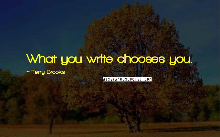 Terry Brooks quotes: What you write chooses you. Terry Brooks quotes: What you write chooses you.