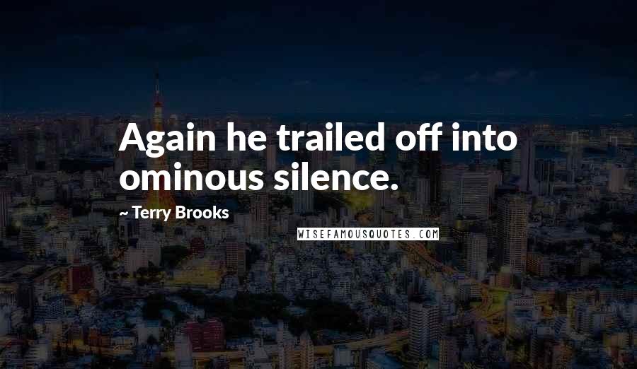 Terry Brooks quotes: Again he trailed off into ominous silence. Terry Brooks quotes: Again he trailed off into ominous silence.