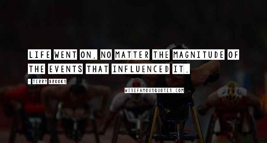 Terry Brooks quotes: Life went on, no matter the magnitude of the events that influenced it. Terry Brooks quotes: Life went on, no matter the magnitude of the events that influenced it.